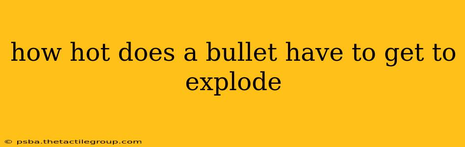 how hot does a bullet have to get to explode