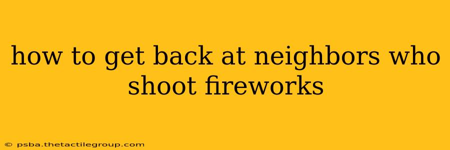 how to get back at neighbors who shoot fireworks