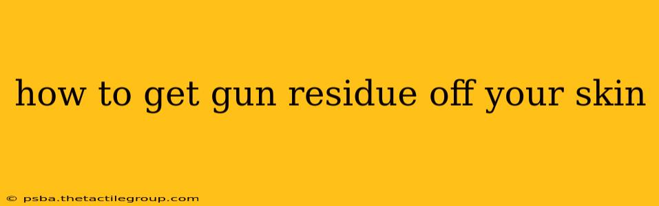 how to get gun residue off your skin