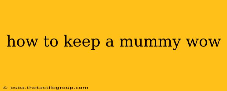 how to keep a mummy wow