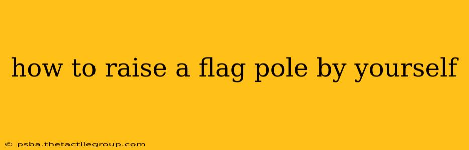 how to raise a flag pole by yourself