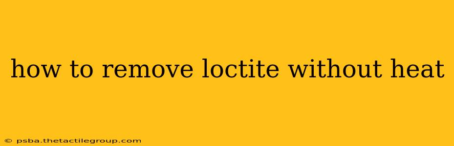 how to remove loctite without heat