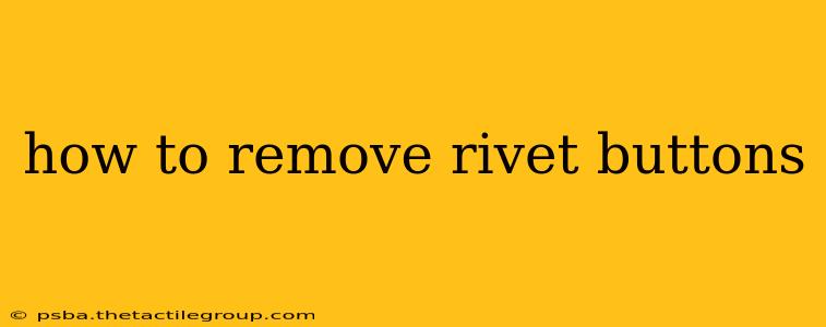 how to remove rivet buttons