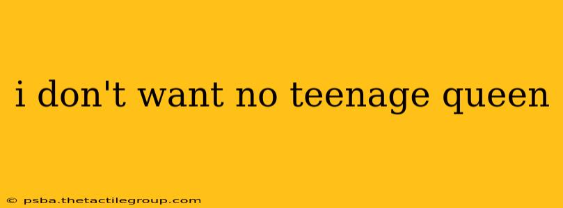 i don't want no teenage queen