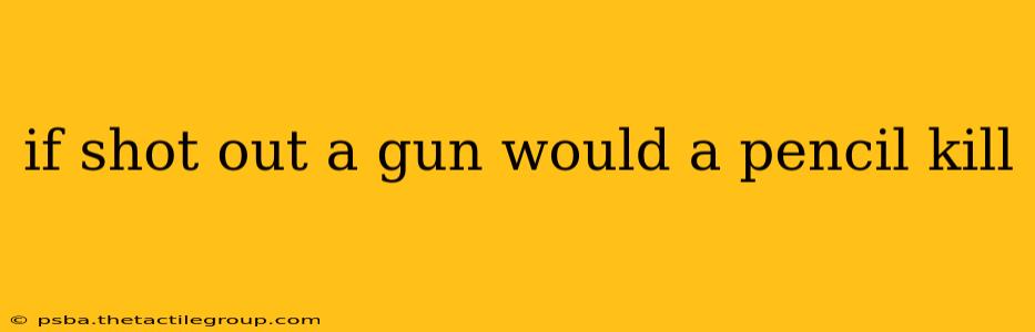 if shot out a gun would a pencil kill