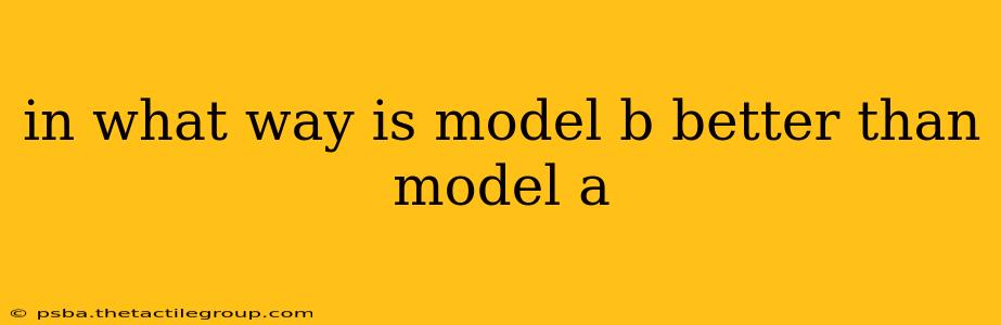 in what way is model b better than model a