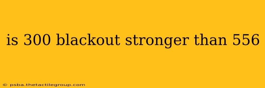 is 300 blackout stronger than 556