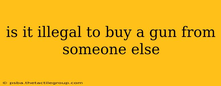 is it illegal to buy a gun from someone else