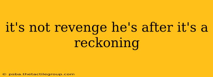 it's not revenge he's after it's a reckoning