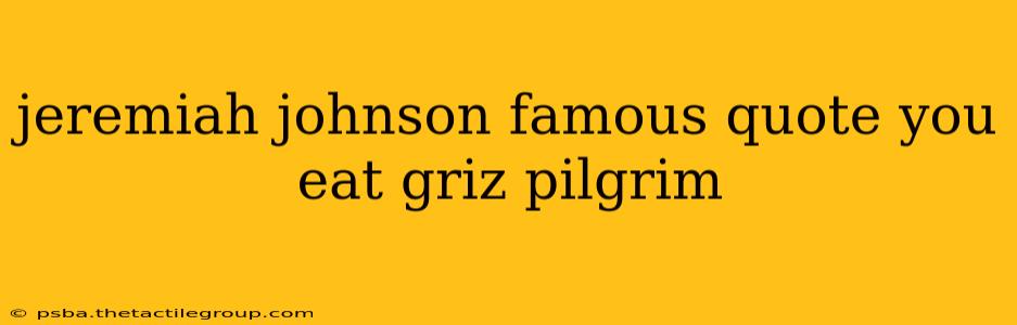 jeremiah johnson famous quote you eat griz pilgrim