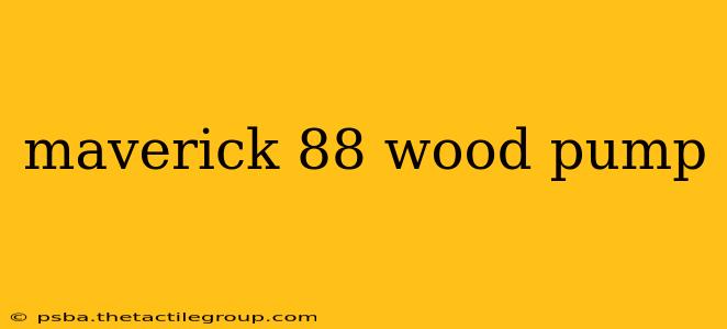 maverick 88 wood pump