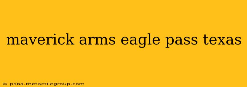 maverick arms eagle pass texas