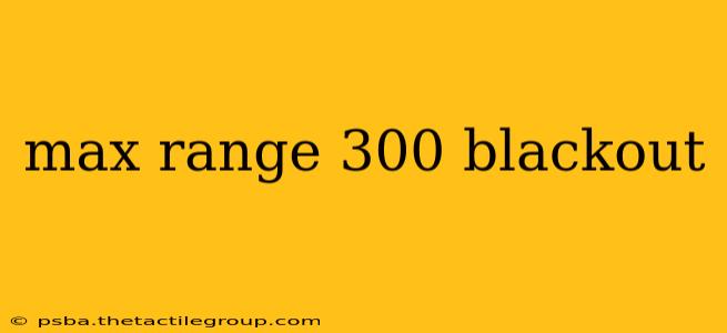 max range 300 blackout