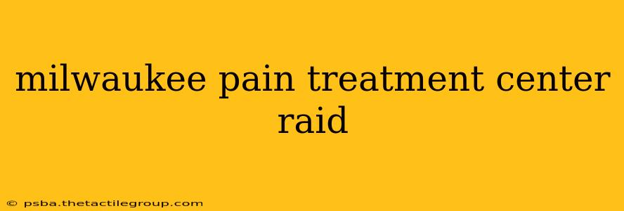 milwaukee pain treatment center raid