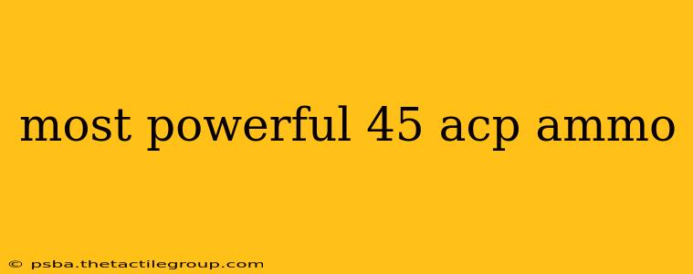 most powerful 45 acp ammo