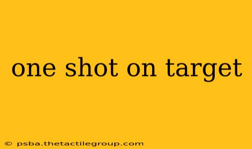 one shot on target