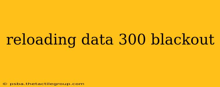 reloading data 300 blackout