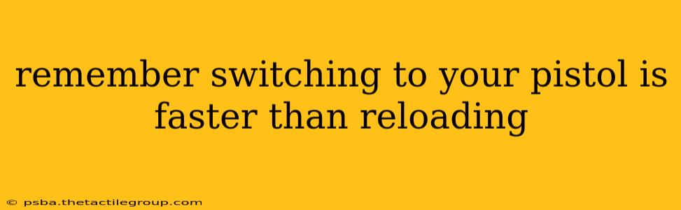 remember switching to your pistol is faster than reloading