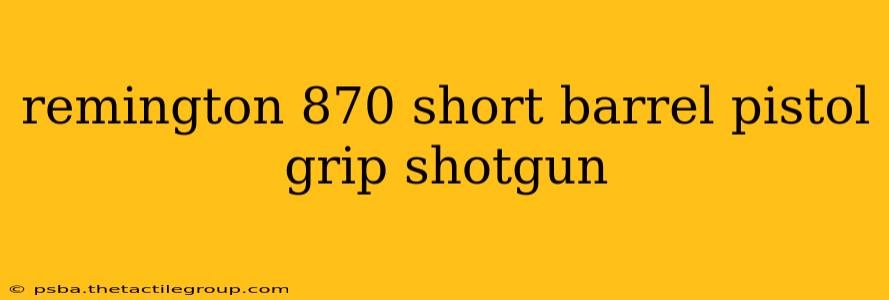 remington 870 short barrel pistol grip shotgun