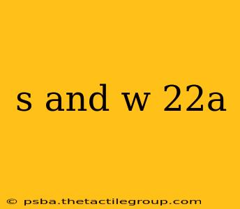 s and w 22a