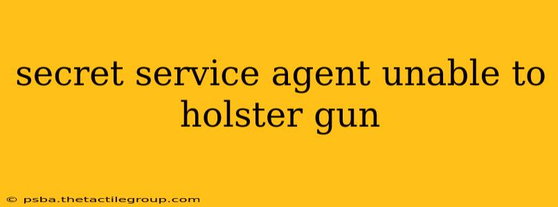 secret service agent unable to holster gun