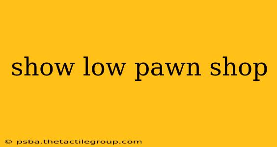 show low pawn shop