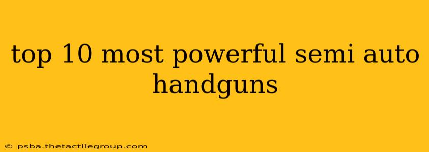 top 10 most powerful semi auto handguns