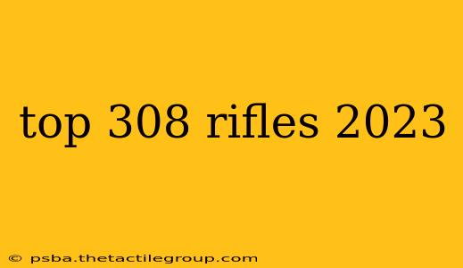 top 308 rifles 2023