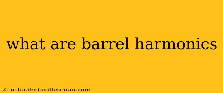 what are barrel harmonics