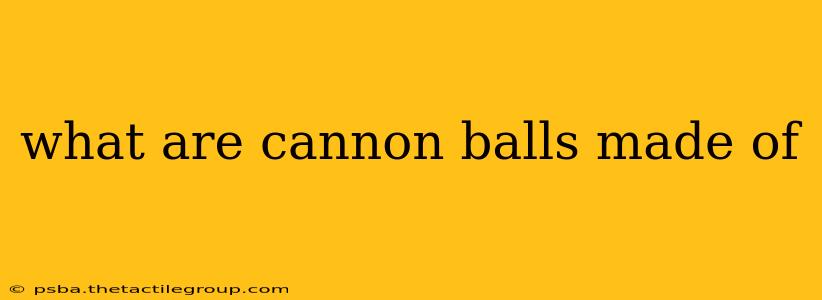 what are cannon balls made of