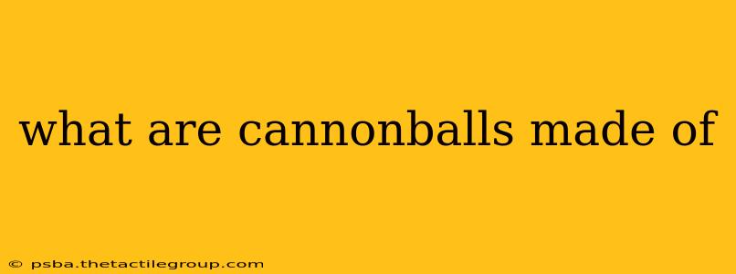 what are cannonballs made of