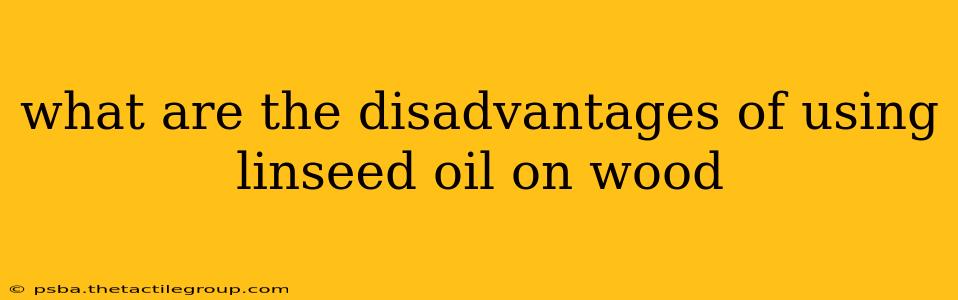 what are the disadvantages of using linseed oil on wood