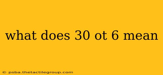 what does 30 ot 6 mean