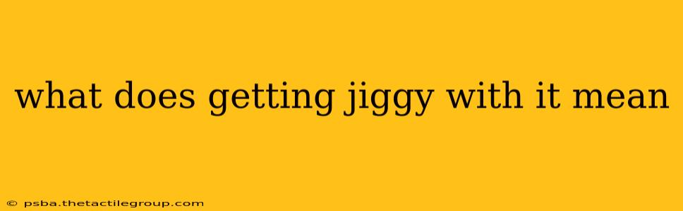 what does getting jiggy with it mean