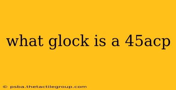 what glock is a 45acp