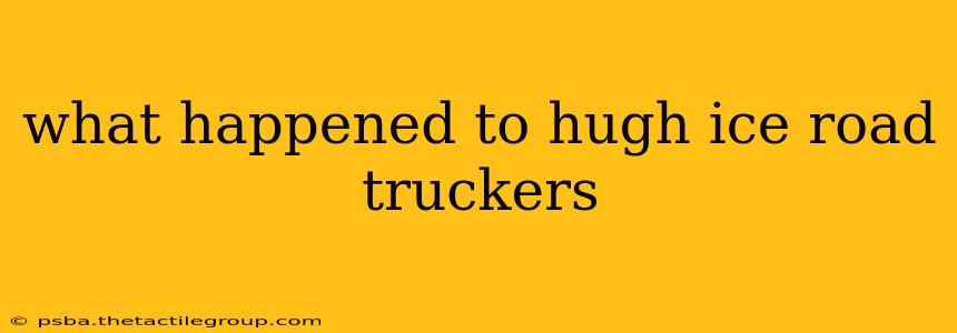 what happened to hugh ice road truckers