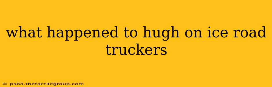 what happened to hugh on ice road truckers