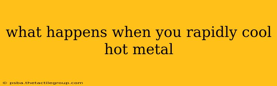 what happens when you rapidly cool hot metal