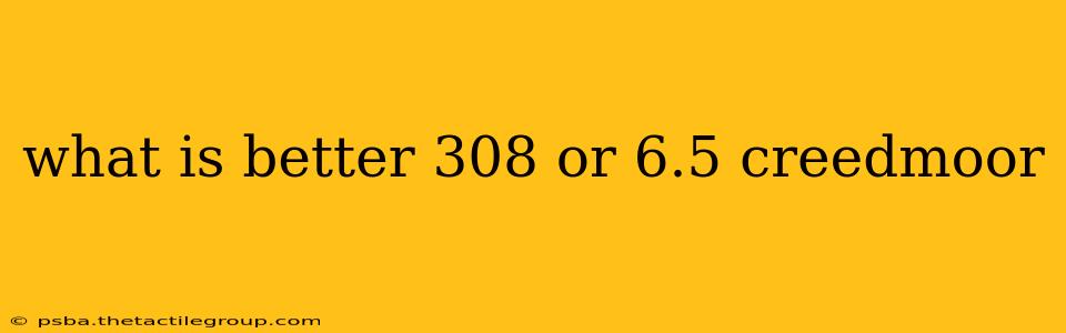 what is better 308 or 6.5 creedmoor