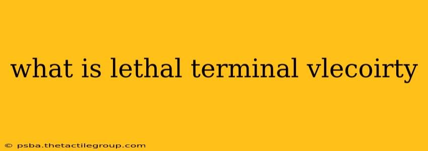 what is lethal terminal vlecoirty