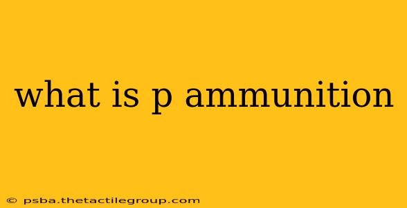 what is p ammunition