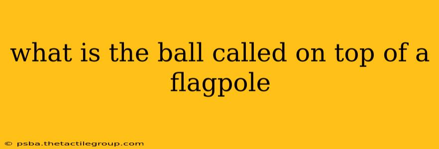 what is the ball called on top of a flagpole