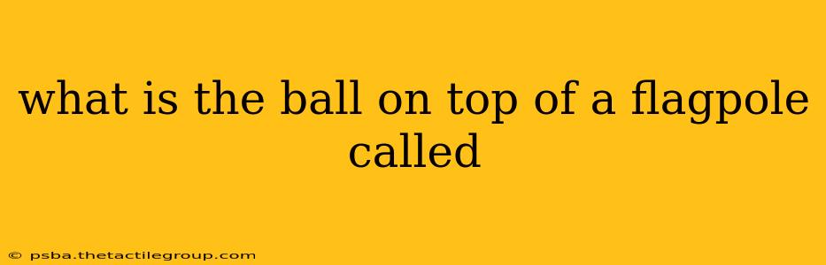 what is the ball on top of a flagpole called