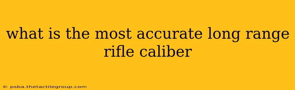 what is the most accurate long range rifle caliber