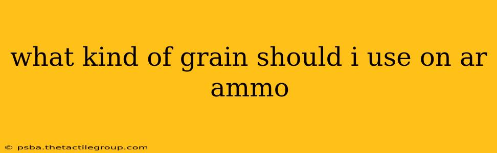 what kind of grain should i use on ar ammo