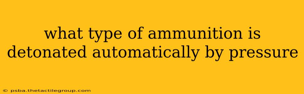 what type of ammunition is detonated automatically by pressure