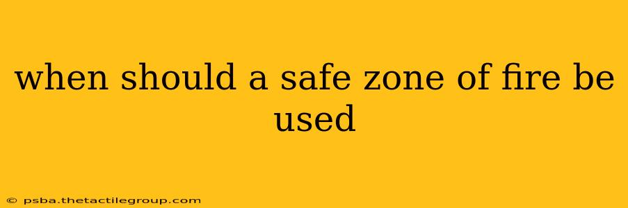 when should a safe zone of fire be used