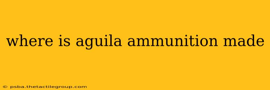 where is aguila ammunition made