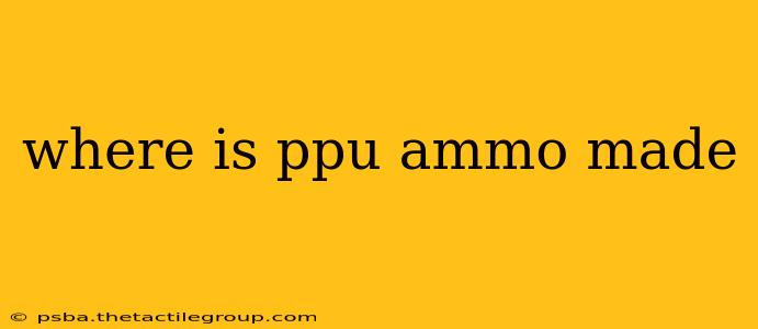 where is ppu ammo made