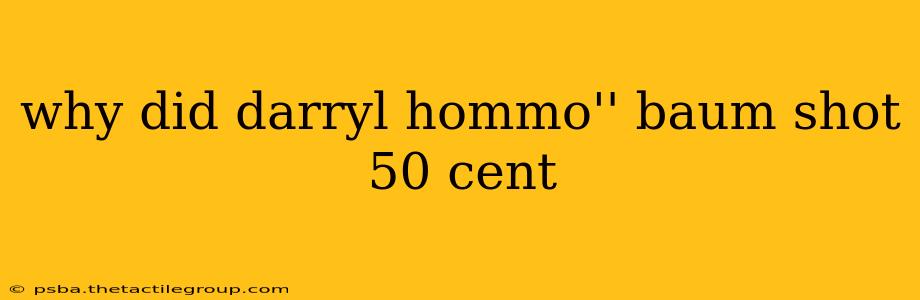 why did darryl hommo'' baum shot 50 cent